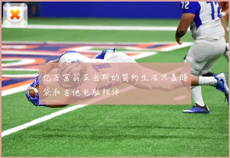 亿万富翁亚当斯的简约生活只靠睡袋和吉他电脑相伴