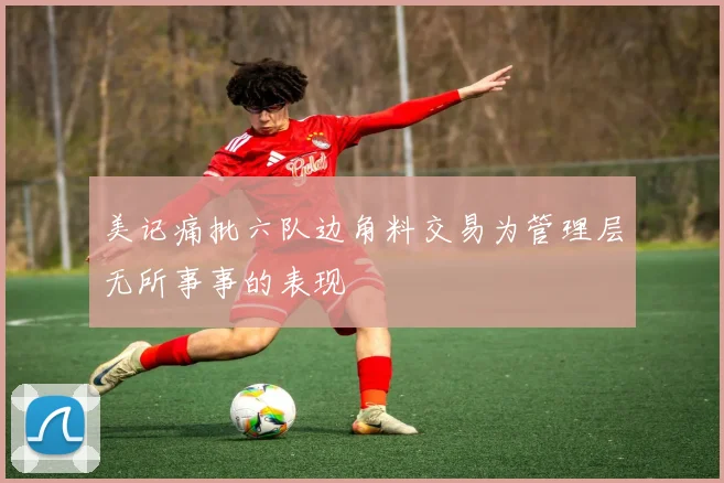 美记痛批六队边角料交易为管理层无所事事的表现