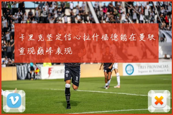 卡里克坚定信心拉什福德能在曼联重现巅峰表现