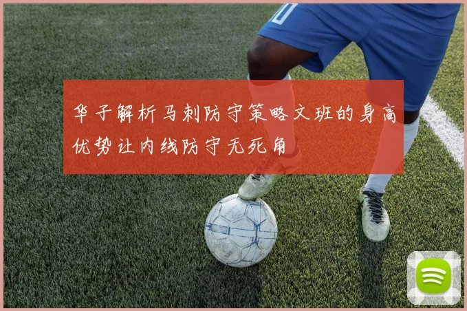 华子解析马刺防守策略文班的身高优势让内线防守无死角