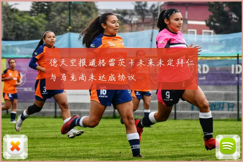 德天空报道格雷茨卡未来未定拜仁与马竞尚未达成协议