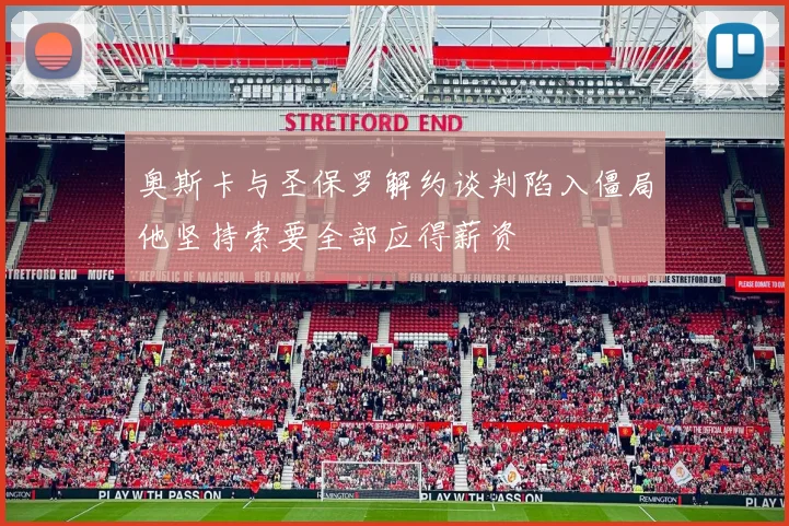 奥斯卡与圣保罗解约谈判陷入僵局他坚持索要全部应得薪资
