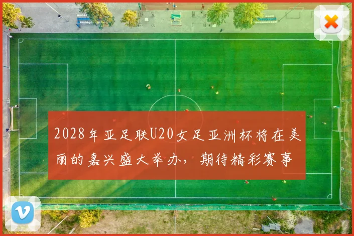 2028年亚足联U20女足亚洲杯将在美丽的嘉兴盛大举办，期待精彩赛事来临
