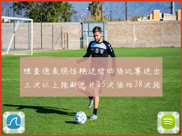 理查德表现惊艳连续四场比赛送出三次以上抢断总计15次场均38次抢断成球队防守利器