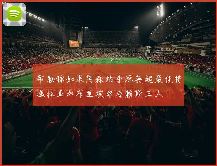 希勒称如果阿森纳夺冠英超最佳将选拉亚加布里埃尔与赖斯三人