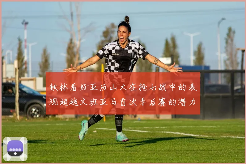 铁林看好亚历山大在抢七战中的表现超越文班亚马首次季后赛的潜力
